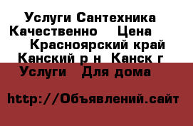 Услуги Сантехника. Качественно. › Цена ­ 100 - Красноярский край, Канский р-н, Канск г. Услуги » Для дома   